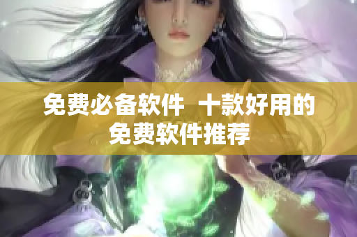 免费必备软件  十款好用的免费软件推荐