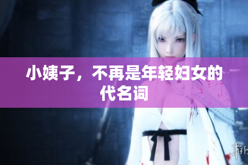 小姨子，不再是年轻妇女的代名词