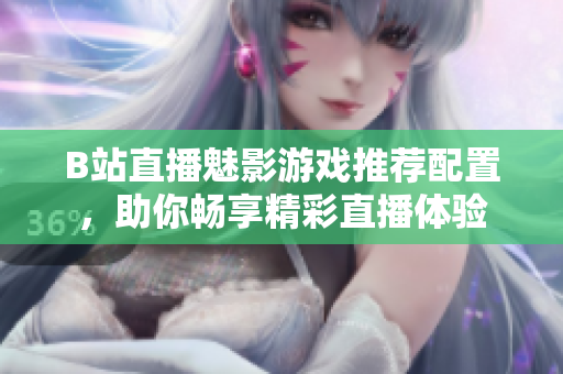 B站直播魅影游戏推荐配置，助你畅享精彩直播体验