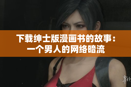 下载绅士版漫画书的故事：一个男人的网络暗流