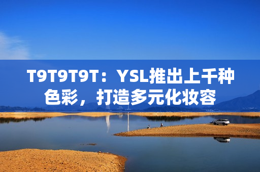 T9T9T9T：YSL推出上千种色彩，打造多元化妆容