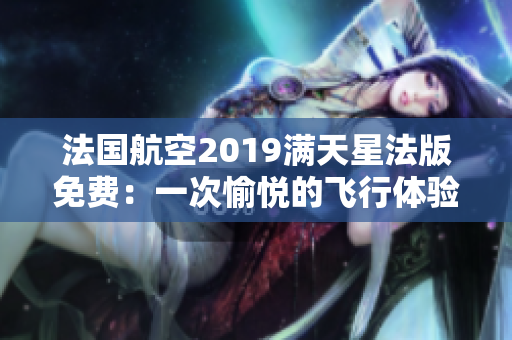 法国航空2019满天星法版免费：一次愉悦的飞行体验