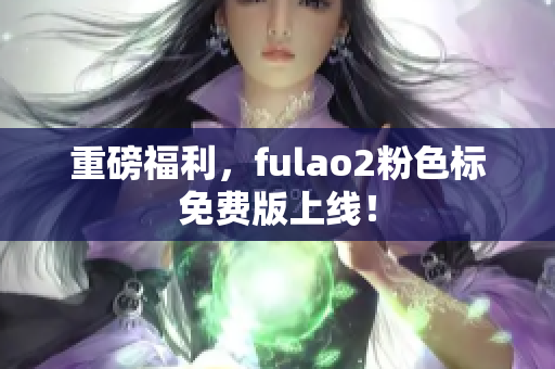 重磅福利，fulao2粉色标免费版上线！
