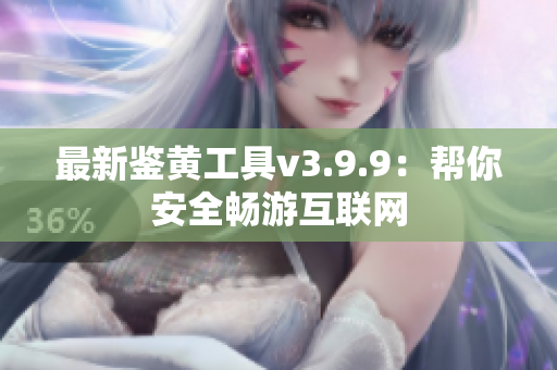 最新鉴黄工具v3.9.9：帮你安全畅游互联网