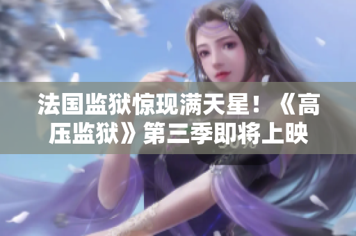 法国监狱惊现满天星！《高压监狱》第三季即将上映