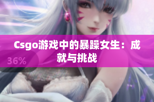 Csgo游戏中的暴躁女生：成就与挑战