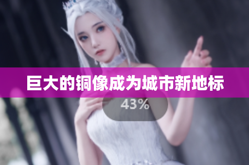 巨大的铜像成为城市新地标