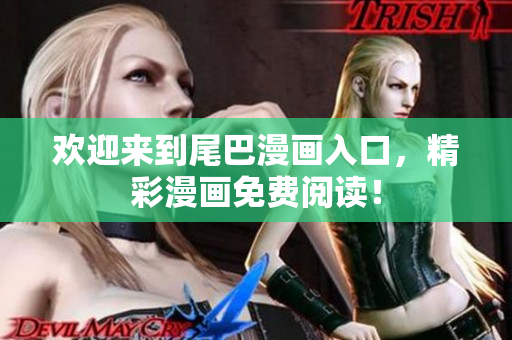 欢迎来到尾巴漫画入口，精彩漫画免费阅读！