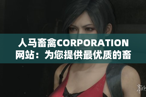 人马畜禽CORPORATION网站：为您提供最优质的畜禽产品和服务