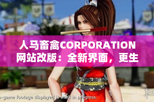 人马畜禽CORPORATION网站改版：全新界面，更生动直观的内容！