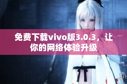 免费下载vivo版3.0.3，让你的网络体验升级