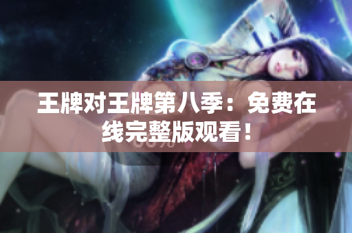 王牌对王牌第八季：免费在线完整版观看！