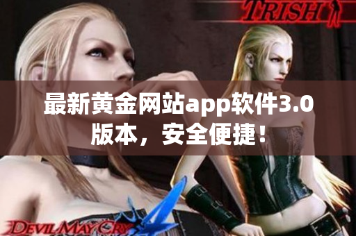 最新黄金网站app软件3.0版本，安全便捷！