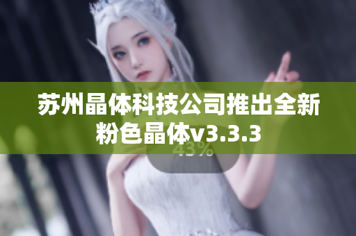 苏州晶体科技公司推出全新粉色晶体v3.3.3