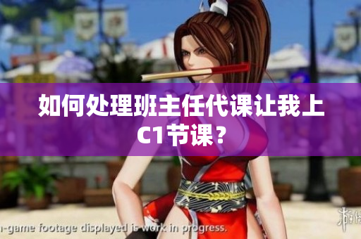 如何处理班主任代课让我上C1节课？