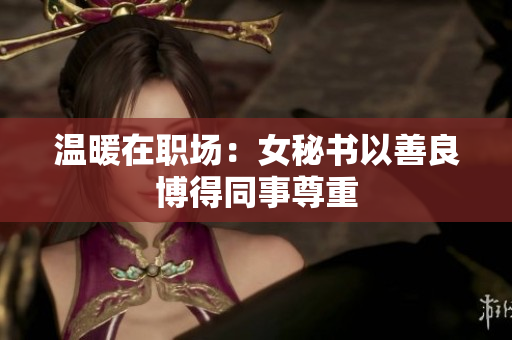 温暖在职场：女秘书以善良博得同事尊重