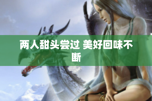 两人甜头尝过 美好回味不断