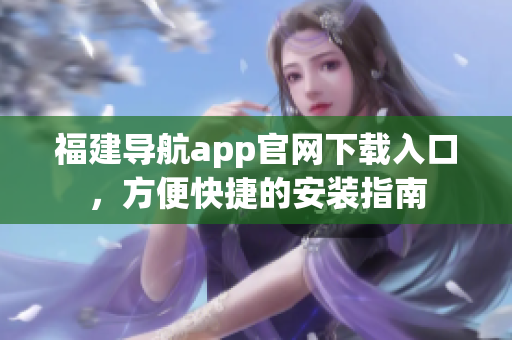 福建导航app官网下载入口，方便快捷的安装指南