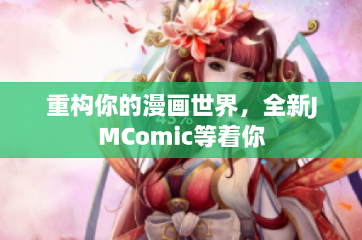 重构你的漫画世界，全新JMComic等着你