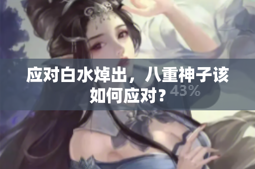应对白水焯出，八重神子该如何应对？