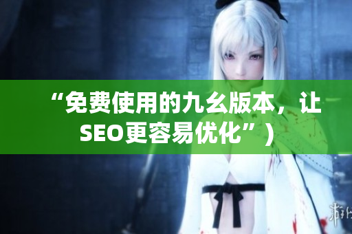 “免费使用的九幺版本，让SEO更容易优化”)