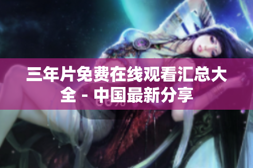 三年片免费在线观看汇总大全 - 中国最新分享
