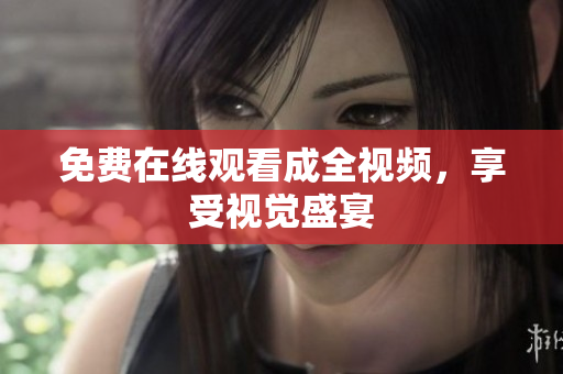 免费在线观看成全视频，享受视觉盛宴