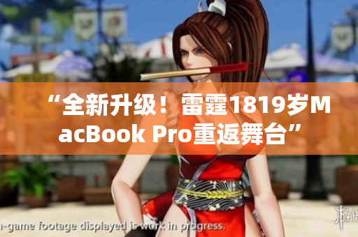 “全新升级！雷霆1819岁MacBook Pro重返舞台”