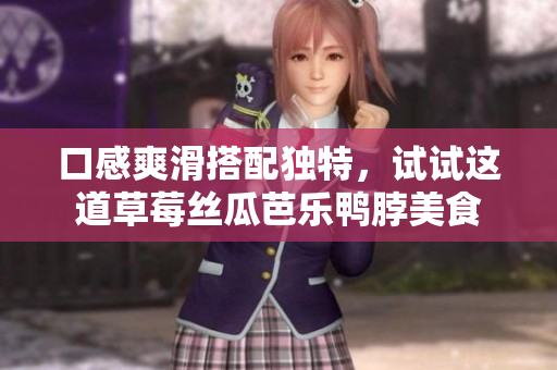 口感爽滑搭配独特，试试这道草莓丝瓜芭乐鸭脖美食
