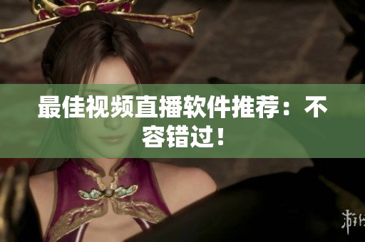 最佳视频直播软件推荐：不容错过！