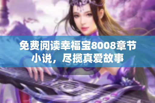 免费阅读幸福宝8008章节小说，尽揽真爱故事