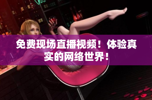 免费现场直播视频！体验真实的网络世界！