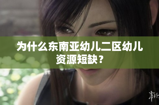 为什么东南亚幼儿二区幼儿资源短缺？