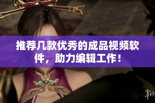 推荐几款优秀的成品视频软件，助力编辑工作！