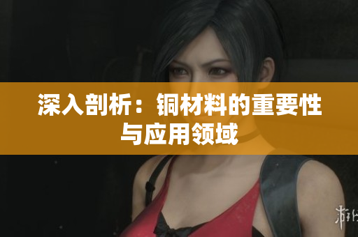 深入剖析：铜材料的重要性与应用领域