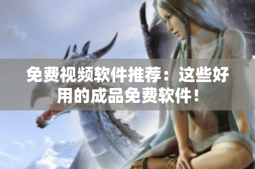 免费视频软件推荐：这些好用的成品免费软件！