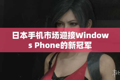 日本手机市场迎接Windows Phone的新冠军