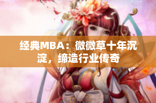 经典MBA：微微草十年沉淀，缔造行业传奇