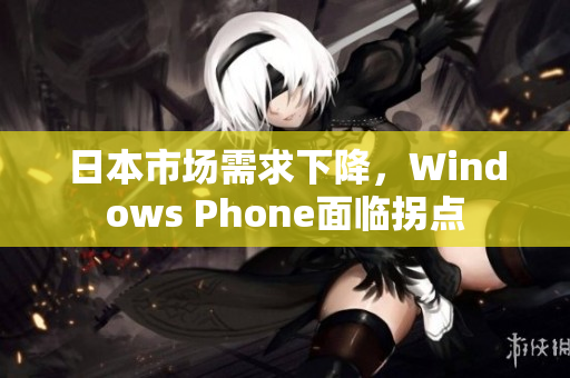 日本市场需求下降，Windows Phone面临拐点