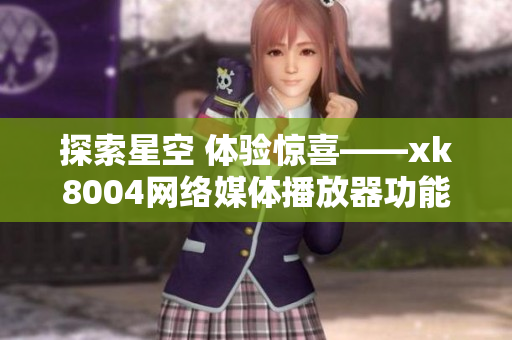 探索星空 体验惊喜——xk8004网络媒体播放器功能详解