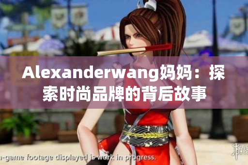 Alexanderwang妈妈：探索时尚品牌的背后故事