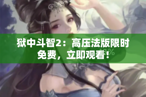 狱中斗智2：高压法版限时免费，立即观看！