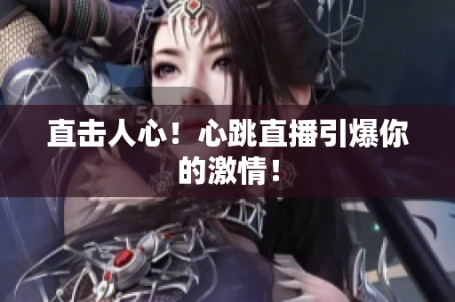 直击人心！心跳直播引爆你的激情！