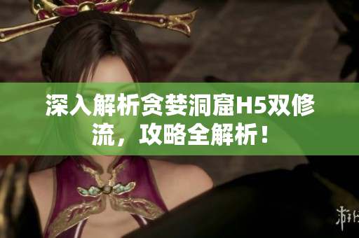 深入解析贪婪洞窟H5双修流，攻略全解析！