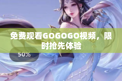 免费观看GOGOGO视频，限时抢先体验