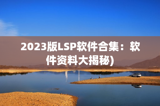 2023版LSP软件合集：软件资料大揭秘)