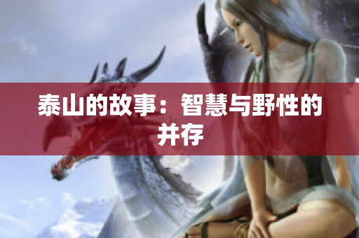 泰山的故事：智慧与野性的并存