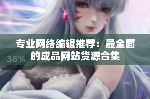 专业网络编辑推荐：最全面的成品网站货源合集