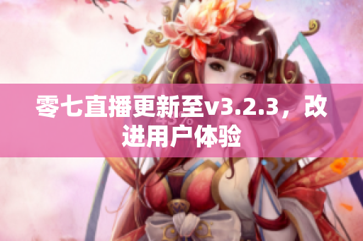 零七直播更新至v3.2.3，改进用户体验