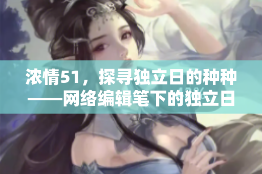 浓情51，探寻独立日的种种——网络编辑笔下的独立日纪实